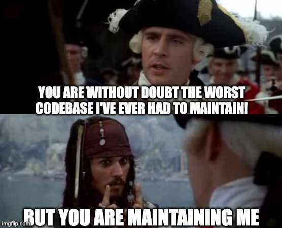 you are without a doubt the worst codebase I've ever had to maintain. But you are maintaining me.